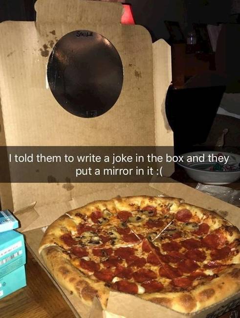 „Mondtam a pizzásoknak, hogy írjanak egy viccet a dobozba, erre beleraktak egy tükröt."